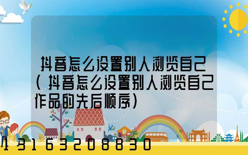 抖音怎么设置别人浏览自己(抖音怎么设置别人浏览自己作品的先后顺序)