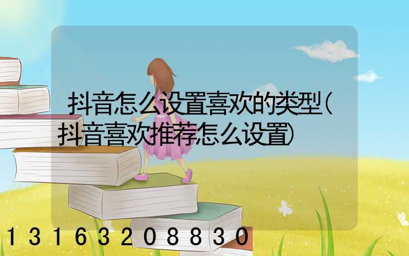 抖音怎么设置喜欢的类型(抖音喜欢推荐怎么设置)