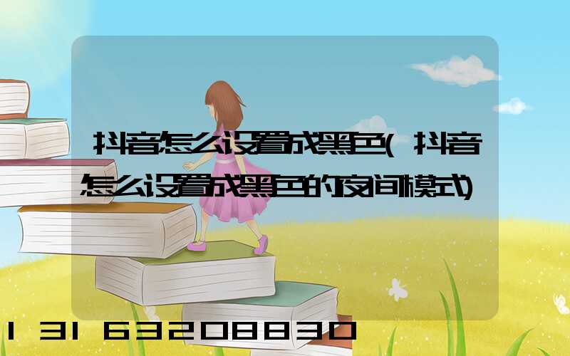 抖音怎么设置成黑色(抖音怎么设置成黑色的夜间模式)