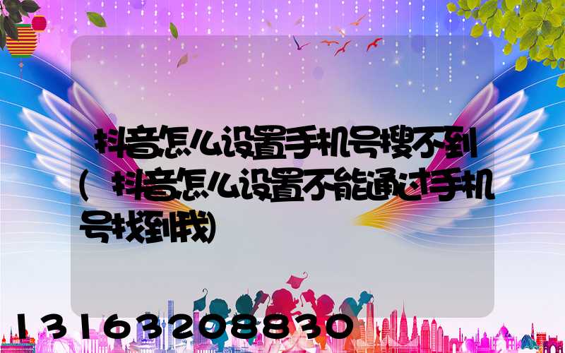抖音怎么设置手机号搜不到(抖音怎么设置不能通过手机号找到我)