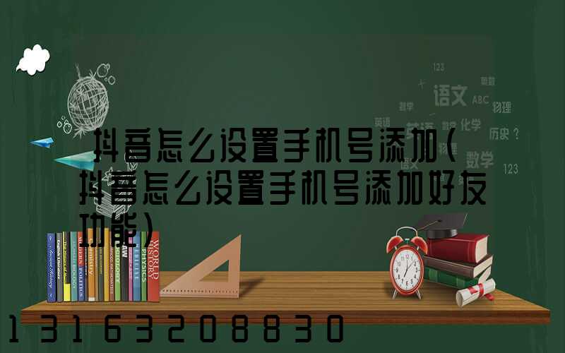 抖音怎么设置手机号添加(抖音怎么设置手机号添加好友功能)