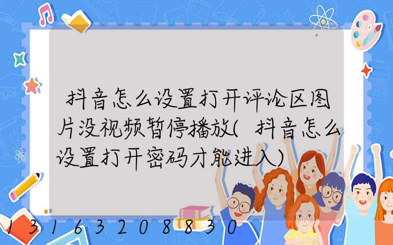 抖音怎么设置打开评论区图片没视频暂停播放(抖音怎么设置打开密码才能进入)