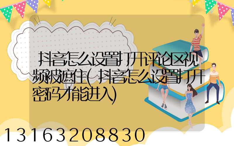 抖音怎么设置打开评论区视频被遮住(抖音怎么设置打开密码才能进入)