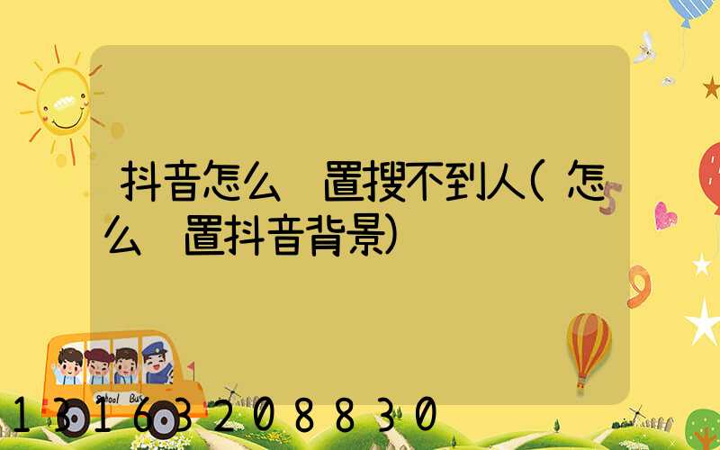 抖音怎么设置搜不到人(怎么设置抖音背景)