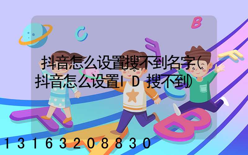 抖音怎么设置搜不到名字(抖音怎么设置ID搜不到)