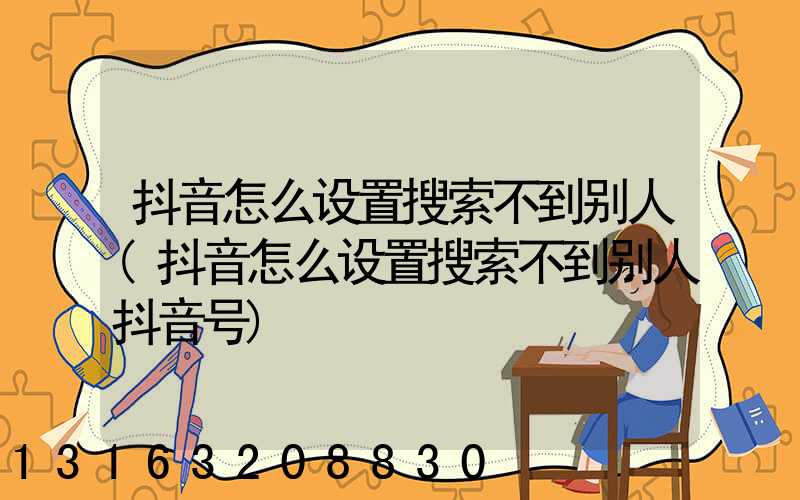 抖音怎么设置搜索不到别人(抖音怎么设置搜索不到别人抖音号)