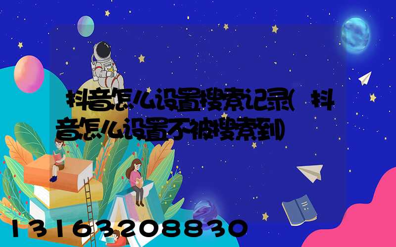 抖音怎么设置搜索记录(抖音怎么设置不被搜索到)