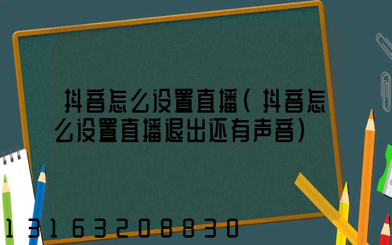 抖音怎么设置直播(抖音怎么设置直播退出还有声音)