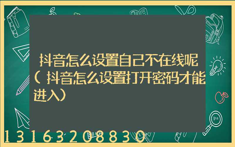 抖音怎么设置自己不在线呢(抖音怎么设置打开密码才能进入)