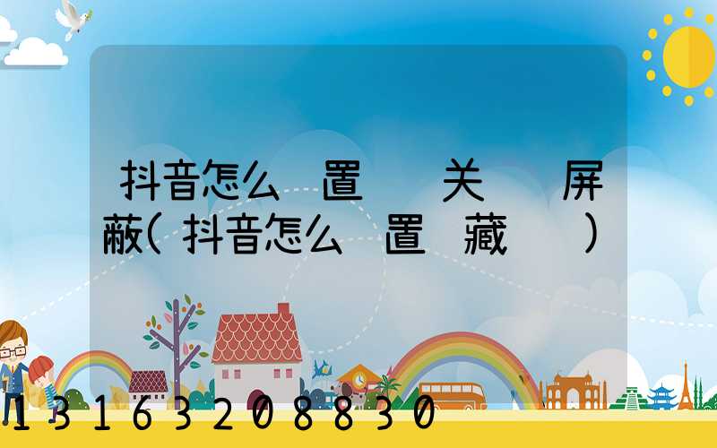 抖音怎么设置评论关键词屏蔽(抖音怎么设置隐藏评论)