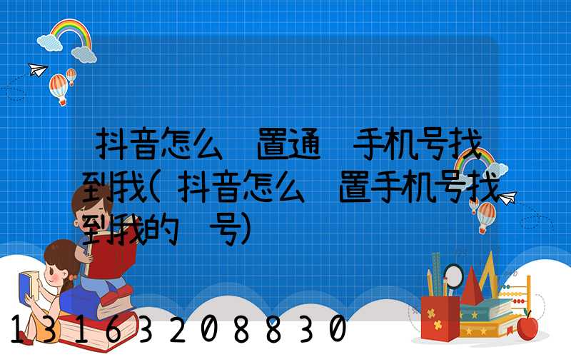 抖音怎么设置通过手机号找到我(抖音怎么设置手机号找到我的账号)