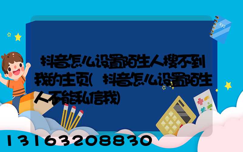 抖音怎么设置陌生人搜不到我的主页(抖音怎么设置陌生人不能私信我)