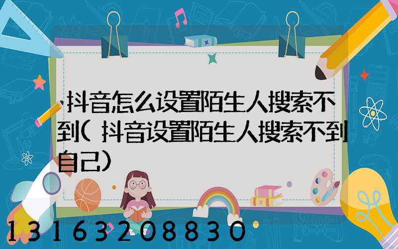 抖音怎么设置陌生人搜索不到(抖音设置陌生人搜索不到自己)