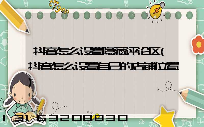 抖音怎么设置隐藏评论区(抖音怎么设置自己的店铺位置)