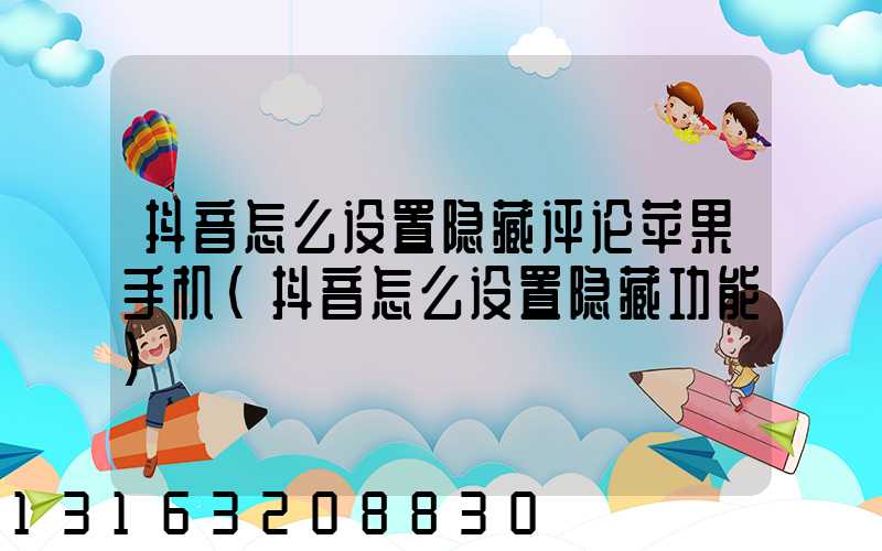 抖音怎么设置隐藏评论苹果手机(抖音怎么设置隐藏功能)