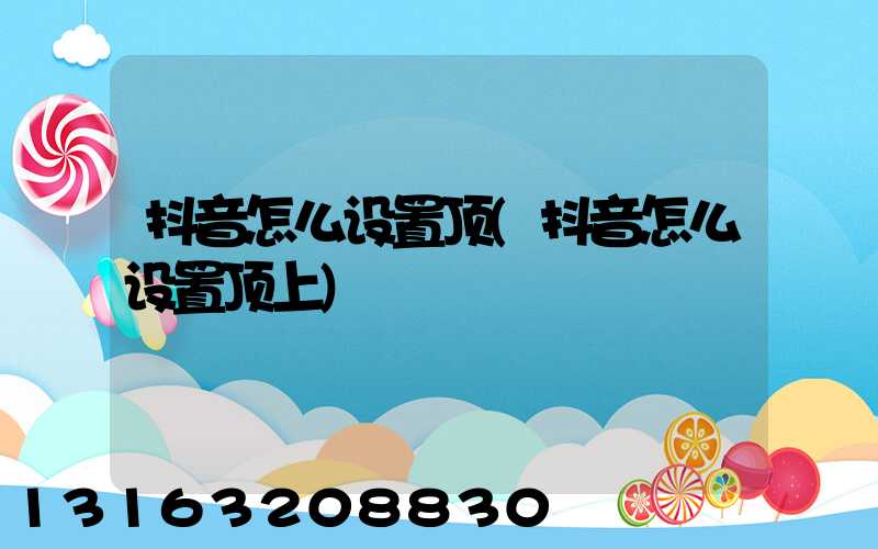 抖音怎么设置顶(抖音怎么设置顶上)
