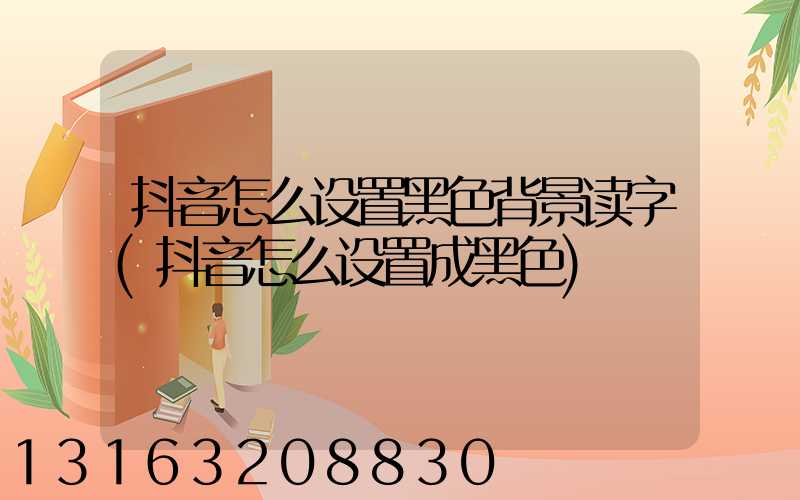 抖音怎么设置黑色背景读字(抖音怎么设置成黑色)