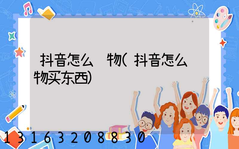 抖音怎么购物(抖音怎么购物买东西)