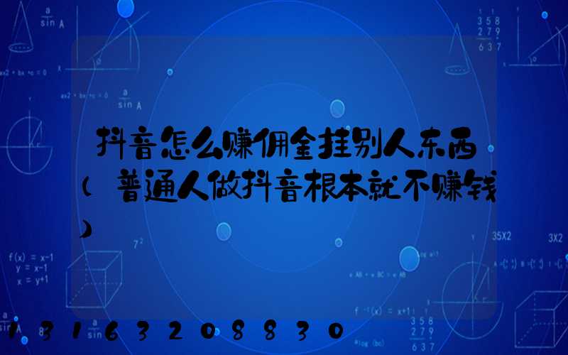 抖音怎么赚佣金挂别人东西(普通人做抖音根本就不赚钱)