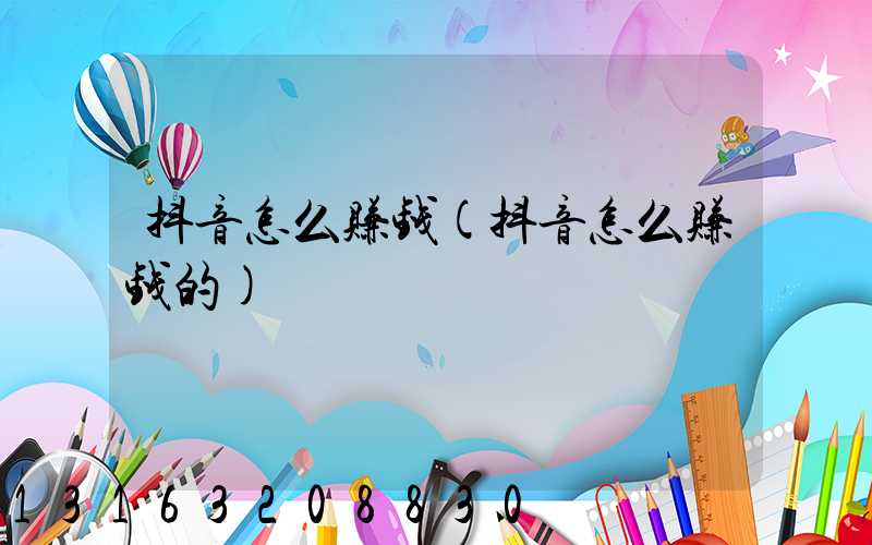 抖音怎么赚钱(抖音怎么赚钱的)
