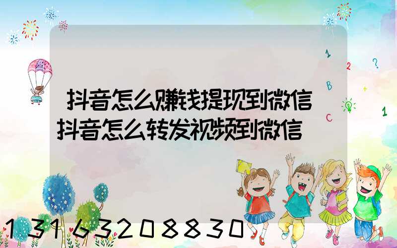 抖音怎么赚钱提现到微信(抖音怎么转发视频到微信)
