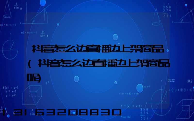 抖音怎么边直播边上架商品(抖音怎么边直播边上架商品呢)