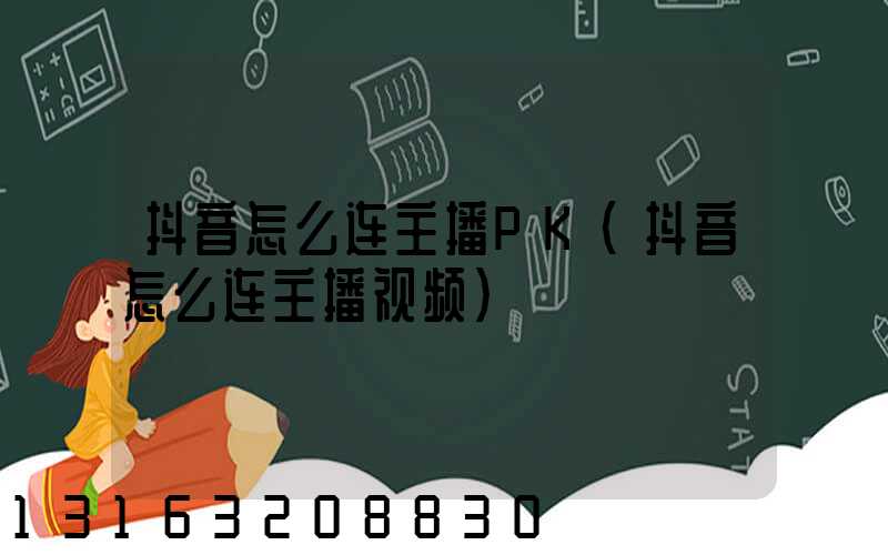 抖音怎么连主播PK(抖音怎么连主播视频)
