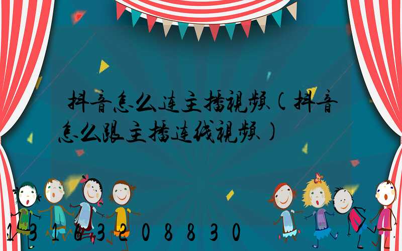 抖音怎么连主播视频(抖音怎么跟主播连线视频)