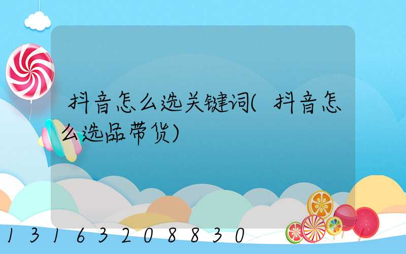 抖音怎么选关键词(抖音怎么选品带货)