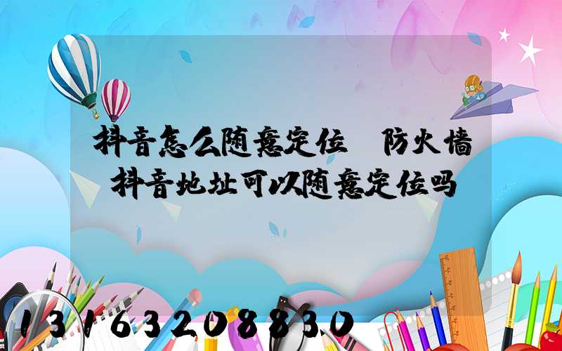 抖音怎么随意定位_防火墙(抖音地址可以随意定位吗)