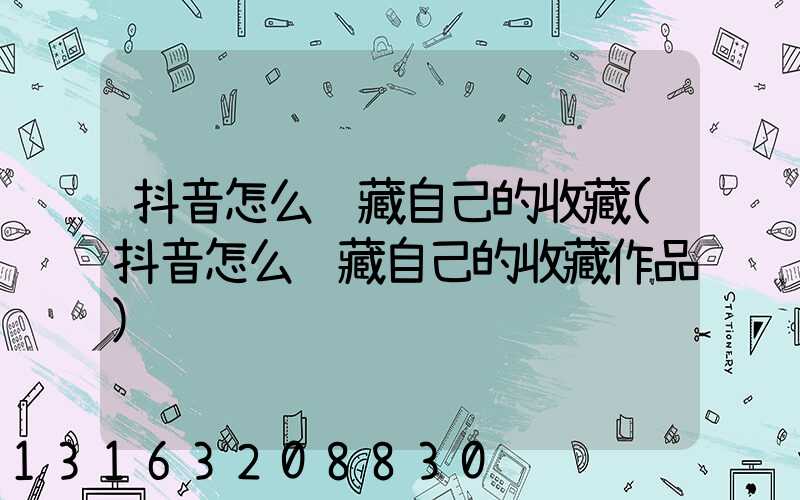 抖音怎么隐藏自己的收藏(抖音怎么隐藏自己的收藏作品)
