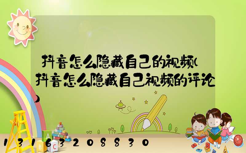 抖音怎么隐藏自己的视频(抖音怎么隐藏自己视频的评论)