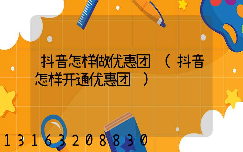 抖音怎样做优惠团购(抖音怎样开通优惠团购)