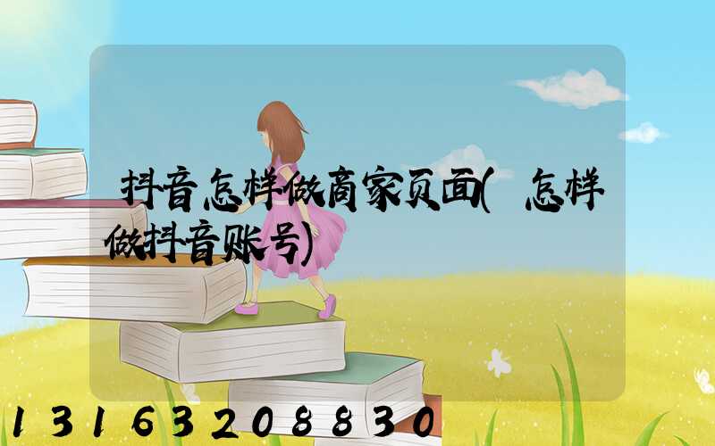 抖音怎样做商家页面(怎样做抖音账号)