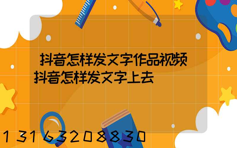 抖音怎样发文字作品视频(抖音怎样发文字上去)