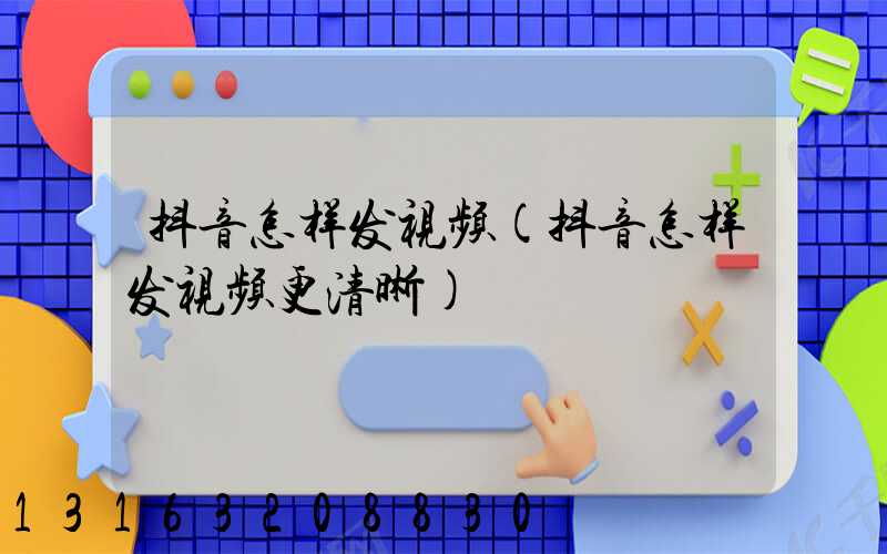 抖音怎样发视频(抖音怎样发视频更清晰)