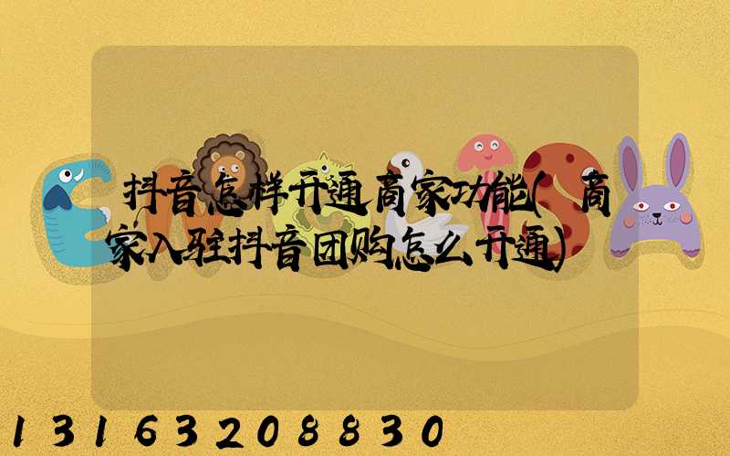 抖音怎样开通商家功能(商家入驻抖音团购怎么开通)
