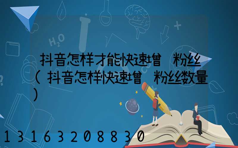 抖音怎样才能快速增长粉丝(抖音怎样快速增长粉丝数量)