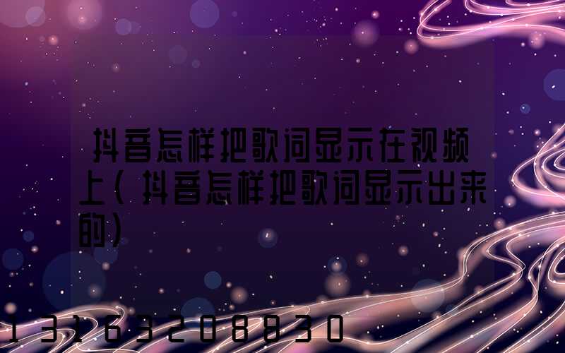 抖音怎样把歌词显示在视频上(抖音怎样把歌词显示出来的)