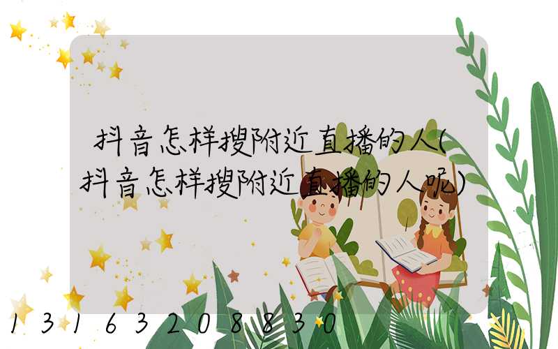 抖音怎样搜附近直播的人(抖音怎样搜附近直播的人呢)
