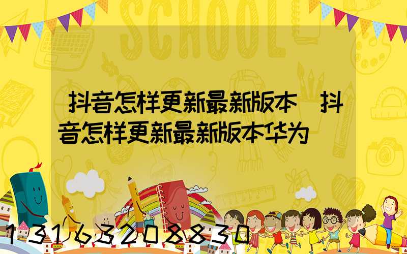 抖音怎样更新最新版本(抖音怎样更新最新版本华为)