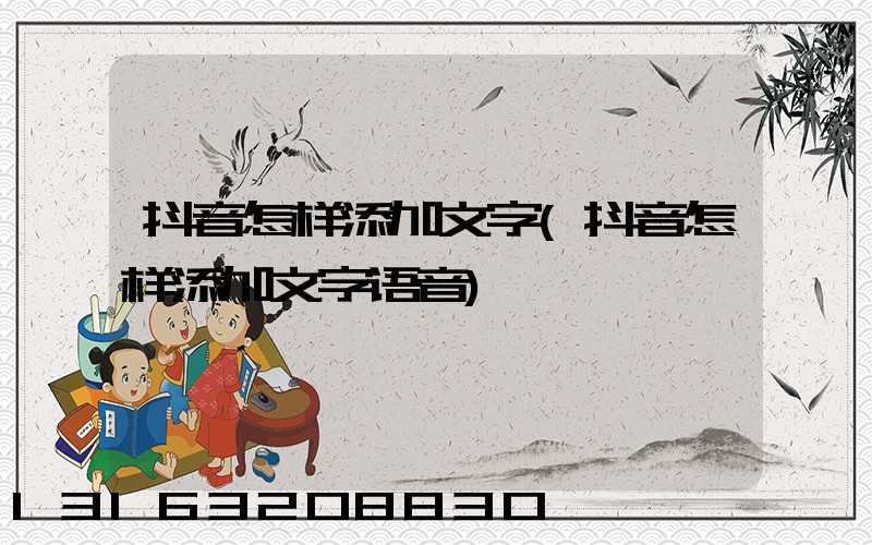 抖音怎样添加文字(抖音怎样添加文字语音)