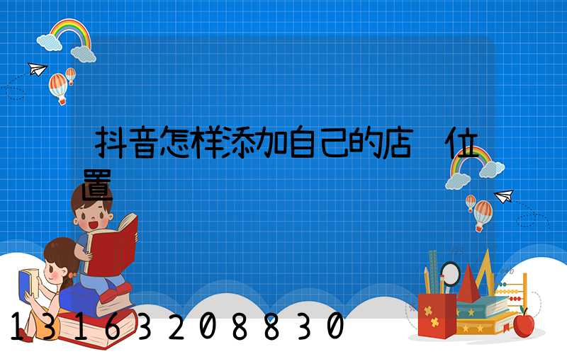 抖音怎样添加自己的店铺位置
