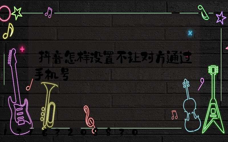 抖音怎样设置不让对方通过手机号