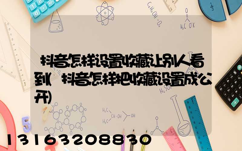 抖音怎样设置收藏让别人看到(抖音怎样把收藏设置成公开)