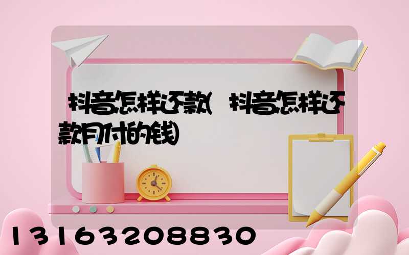 抖音怎样还款(抖音怎样还款月付的钱)