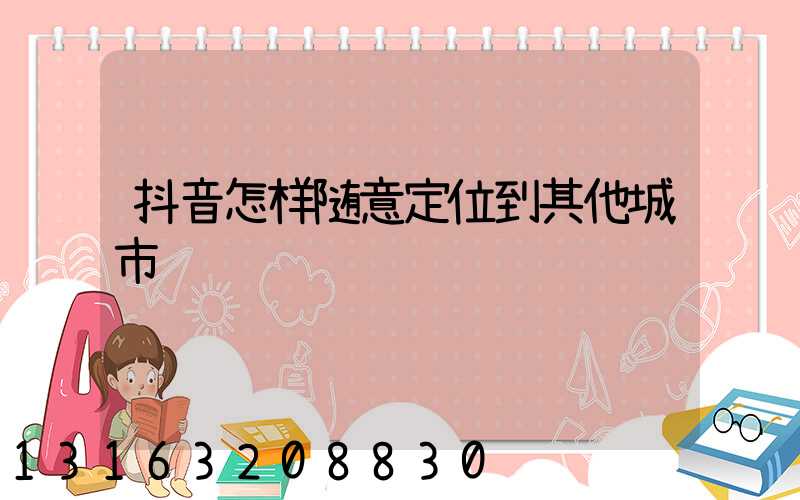 抖音怎样随意定位到其他城市