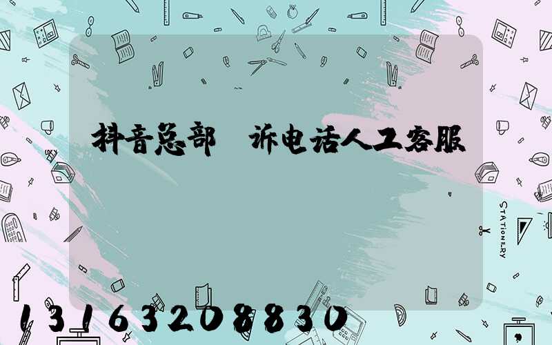 抖音总部投诉电话人工客服