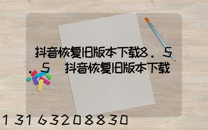 抖音恢复旧版本下载8.5.5(抖音恢复旧版本下载)