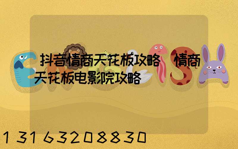 抖音情商天花板攻略(情商天花板电影院攻略)